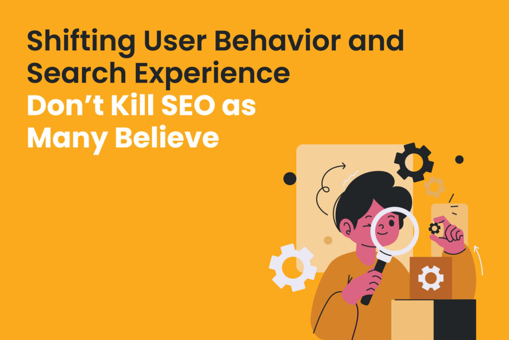 shifting user behavior and search experience don't kill seo as many believe 